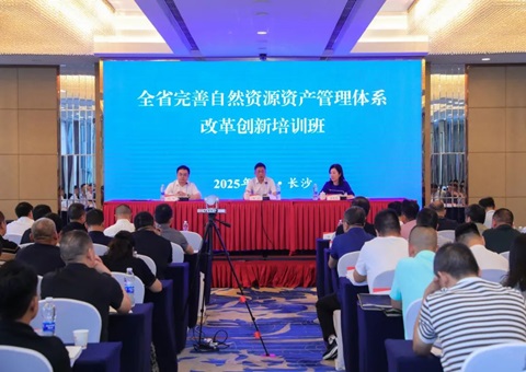 湖南省举行2025年全省完善自然资源资产治理系统刷新立异培训班